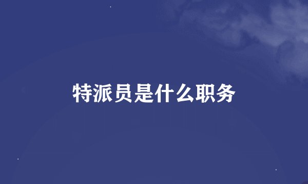 特派员是什么职务