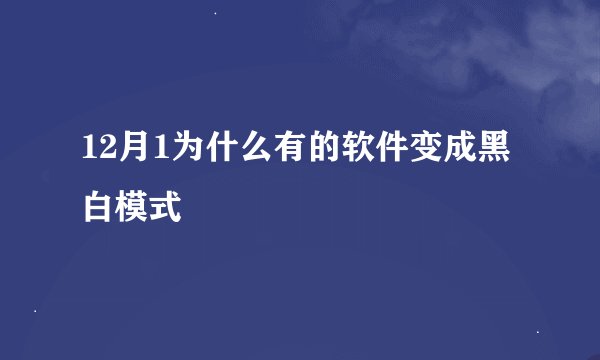 12月1为什么有的软件变成黑白模式