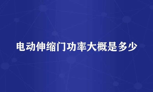 电动伸缩门功率大概是多少