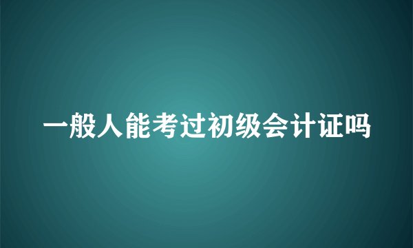 一般人能考过初级会计证吗