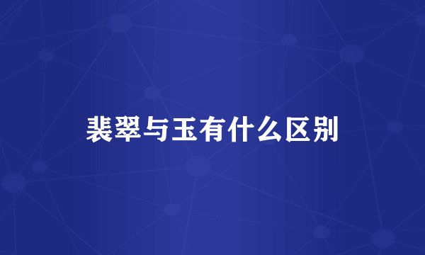 裴翠与玉有什么区别