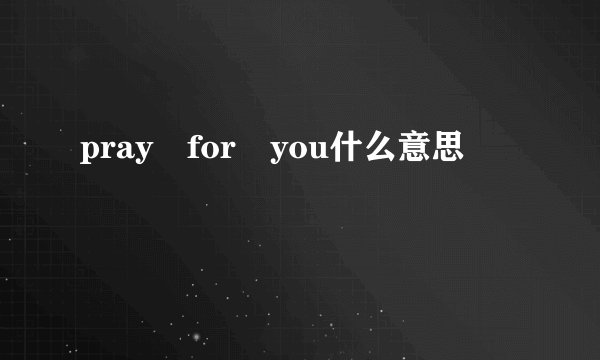 pray for you什么意思