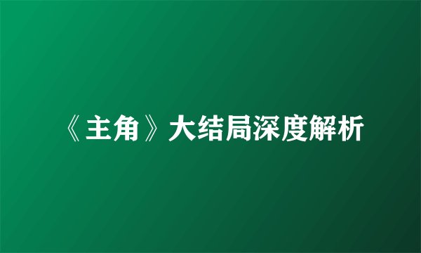 《主角》大结局深度解析