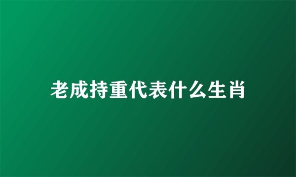 老成持重代表什么生肖