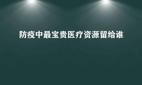 防疫中最宝贵医疗资源留给谁