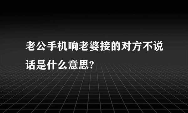老公手机响老婆接的对方不说话是什么意思?