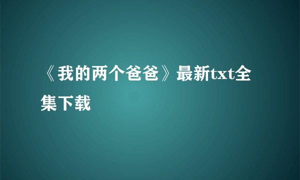 《我的两个爸爸》最新txt全集下载