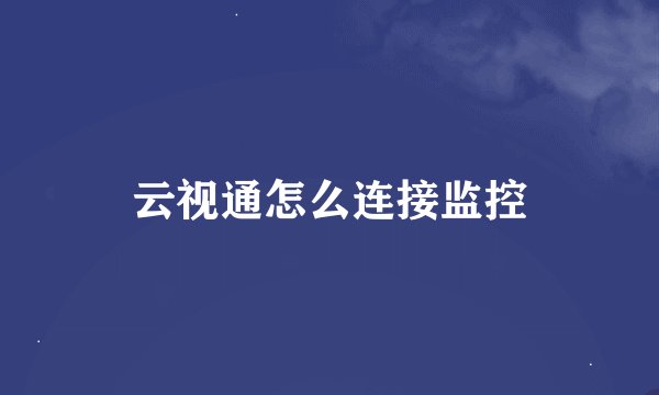云视通怎么连接监控