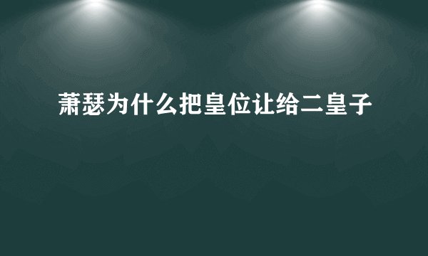 萧瑟为什么把皇位让给二皇子