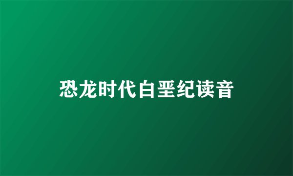 恐龙时代白垩纪读音