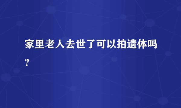 家里老人去世了可以拍遗体吗？