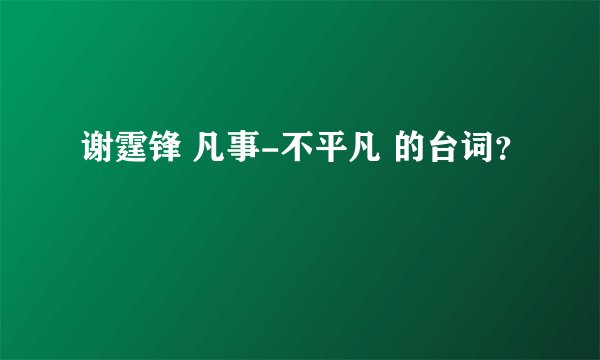 谢霆锋 凡事-不平凡 的台词？