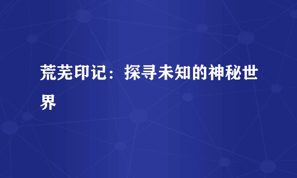 荒芜印记：探寻未知的神秘世界