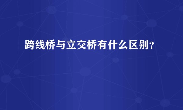 跨线桥与立交桥有什么区别？