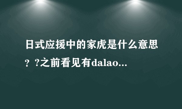 日式应援中的家虎是什么意思？?之前看见有dalao喷家虎，但是不知道家虎