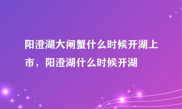 阳澄湖大闸蟹什么时候开湖上市，阳澄湖什么时候开湖