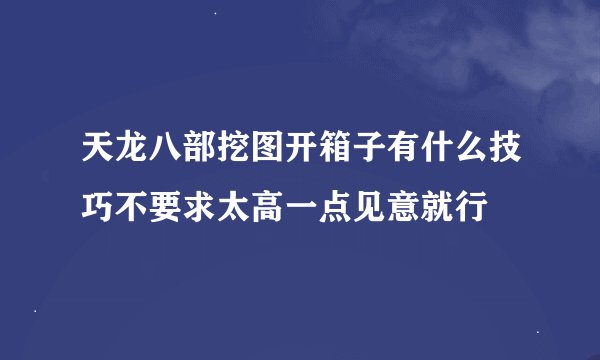 天龙八部挖图开箱子有什么技巧不要求太高一点见意就行