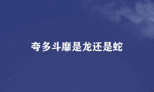 夸多斗靡是龙还是蛇