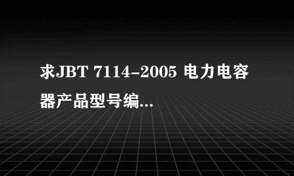 求JBT 7114-2005 电力电容器产品型号编制方法网盘链接获取