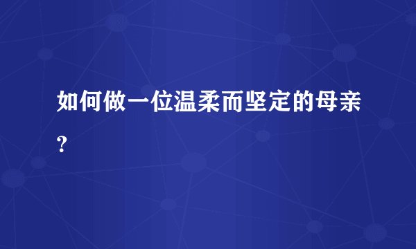 如何做一位温柔而坚定的母亲？