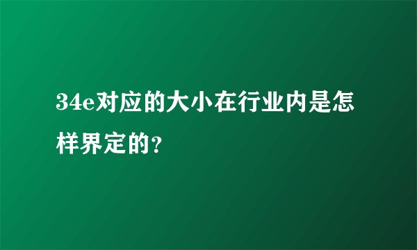 34e对应的大小在行业内是怎样界定的？