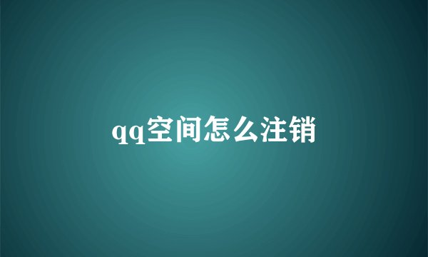 qq空间怎么注销