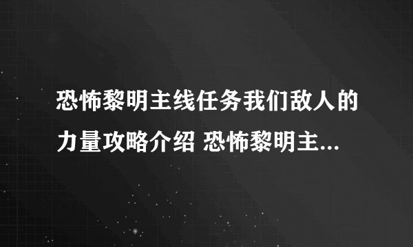 恐怖黎明主线任务我们敌人的力量攻略介绍 恐怖黎明主线任务我们敌人的力量流程攻略