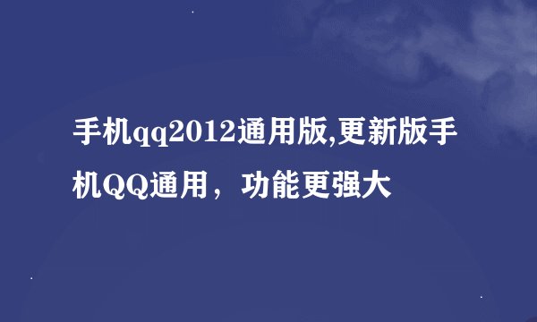 手机qq2012通用版,更新版手机QQ通用，功能更强大