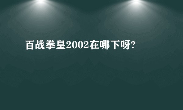 百战拳皇2002在哪下呀?