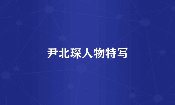 尹北琛人物特写