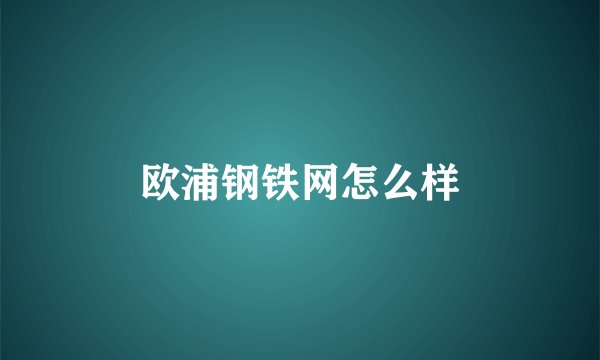 欧浦钢铁网怎么样