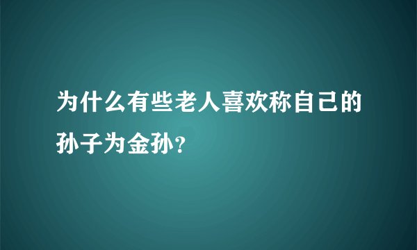 为什么有些老人喜欢称自己的孙子为金孙？