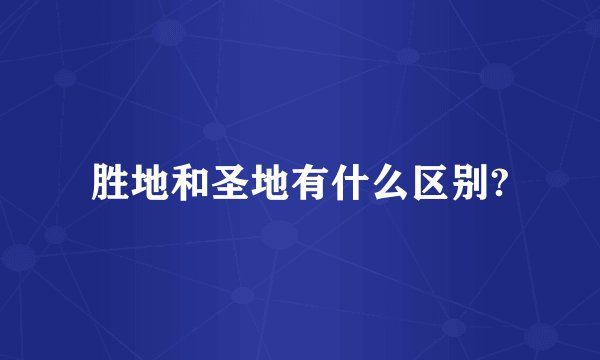 胜地和圣地有什么区别?