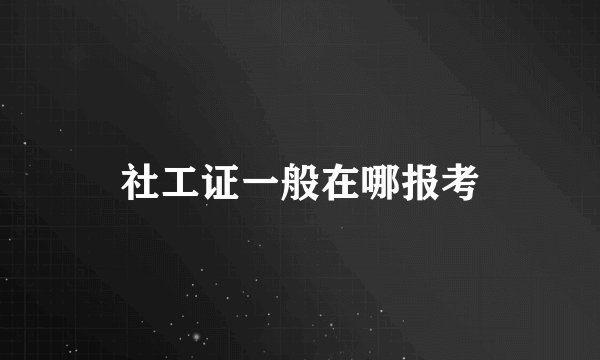 社工证一般在哪报考