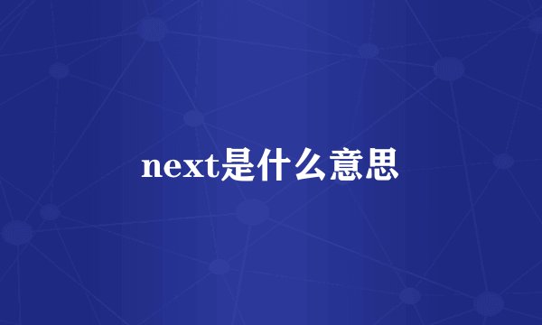 next是什么意思
