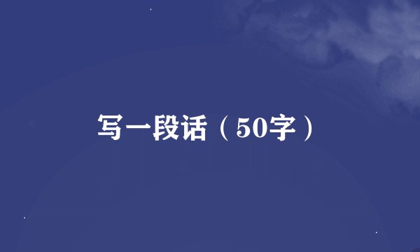 写一段话（50字）