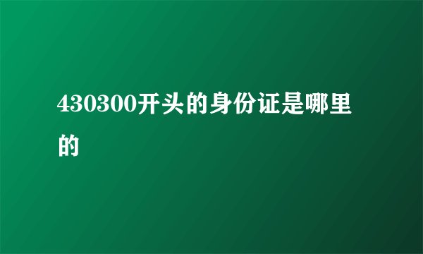 430300开头的身份证是哪里的