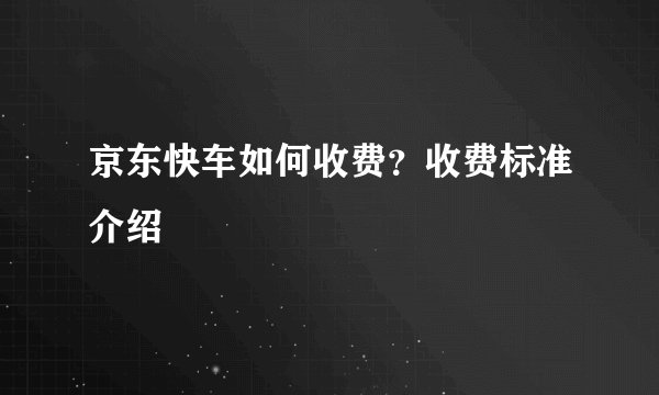 京东快车如何收费？收费标准介绍