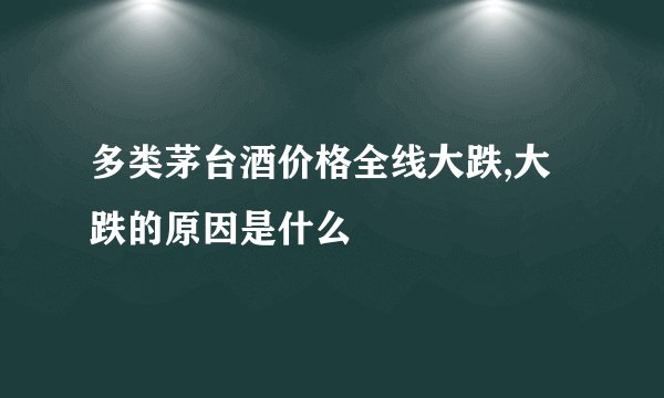 多类茅台酒价格全线大跌,大跌的原因是什么
