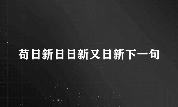 苟日新日日新又日新下一句