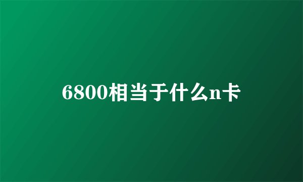 6800相当于什么n卡