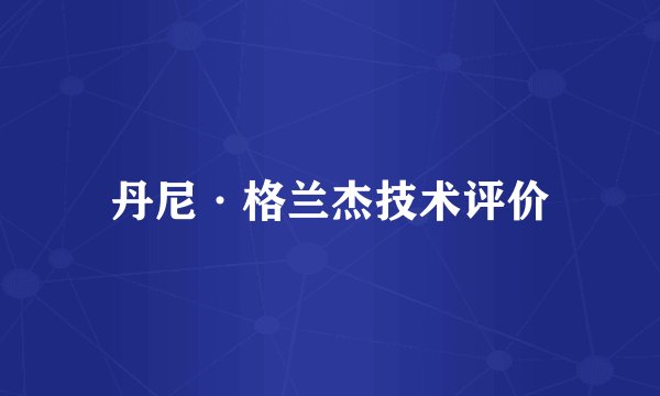 丹尼·格兰杰技术评价