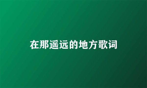 在那遥远的地方歌词