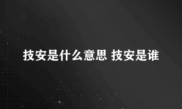技安是什么意思 技安是谁
