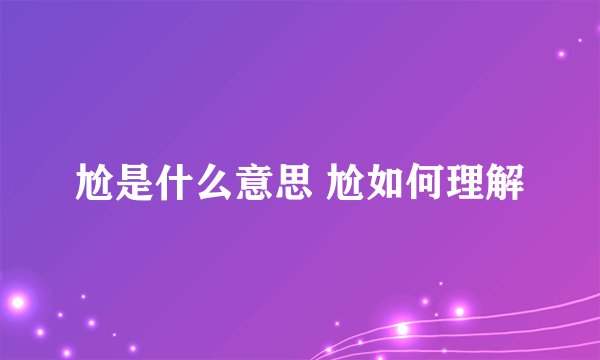 尬是什么意思 尬如何理解