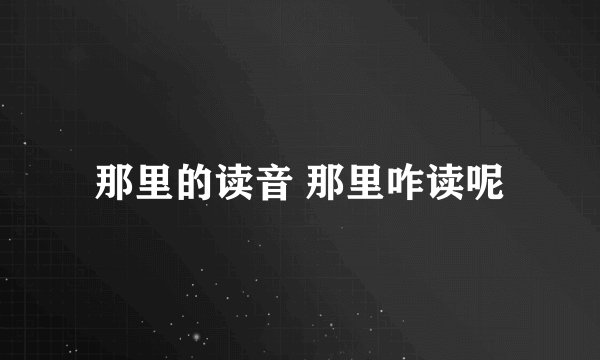 那里的读音 那里咋读呢