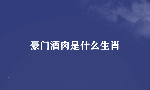 豪门酒肉是什么生肖