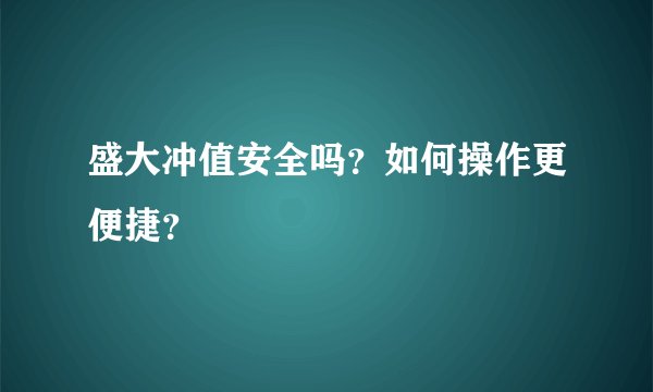 盛大冲值安全吗？如何操作更便捷？