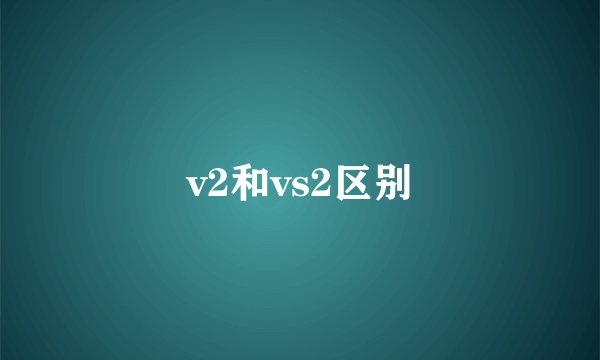 v2和vs2区别