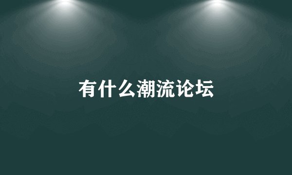 有什么潮流论坛